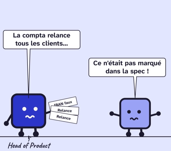 Case de BD. Le Head of Product, chargé de papiers « IBAN faux », « Relance », « Relance » : « La compta relance tous les clients… » Le dev : « Ce n’était pas marqué dans la spec ! »