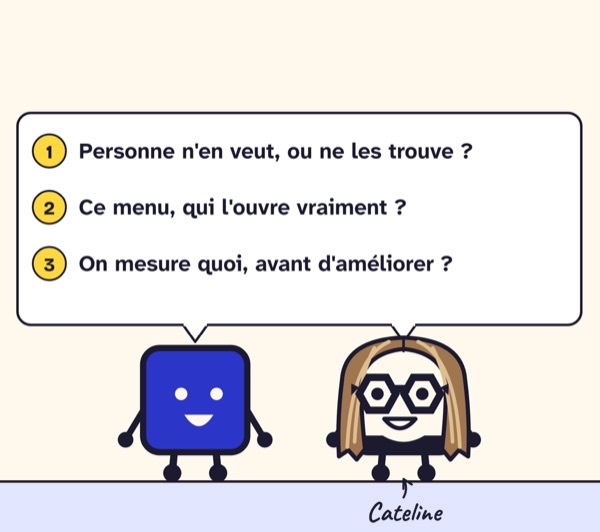 Case de BD. Entre le Head of Product et Cateline : 1. Personne n’en veut, ou ne les trouve ? 2. Ce menu, qui l’ouvre vraiment ? 3. On mesure quoi, avant d’améliorer ?