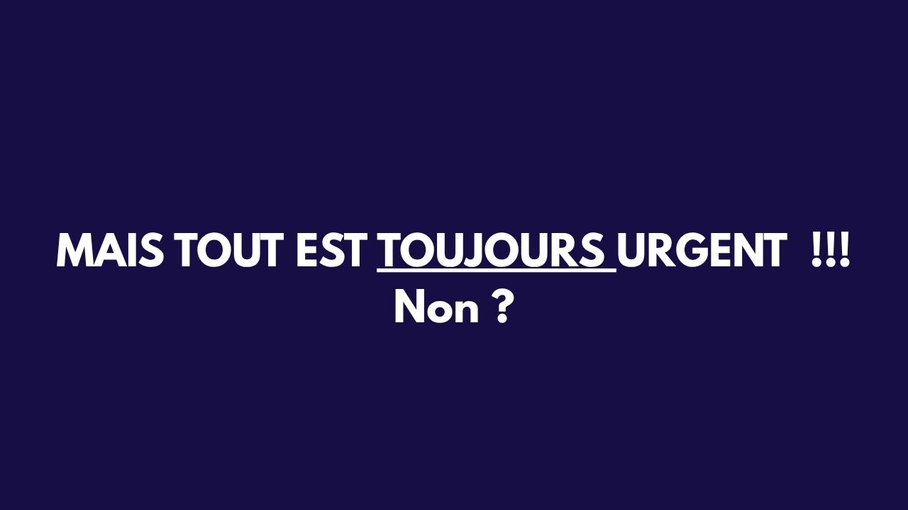 Slide 28&nbsp;: Tout est toujours urgent. Son texte suit.